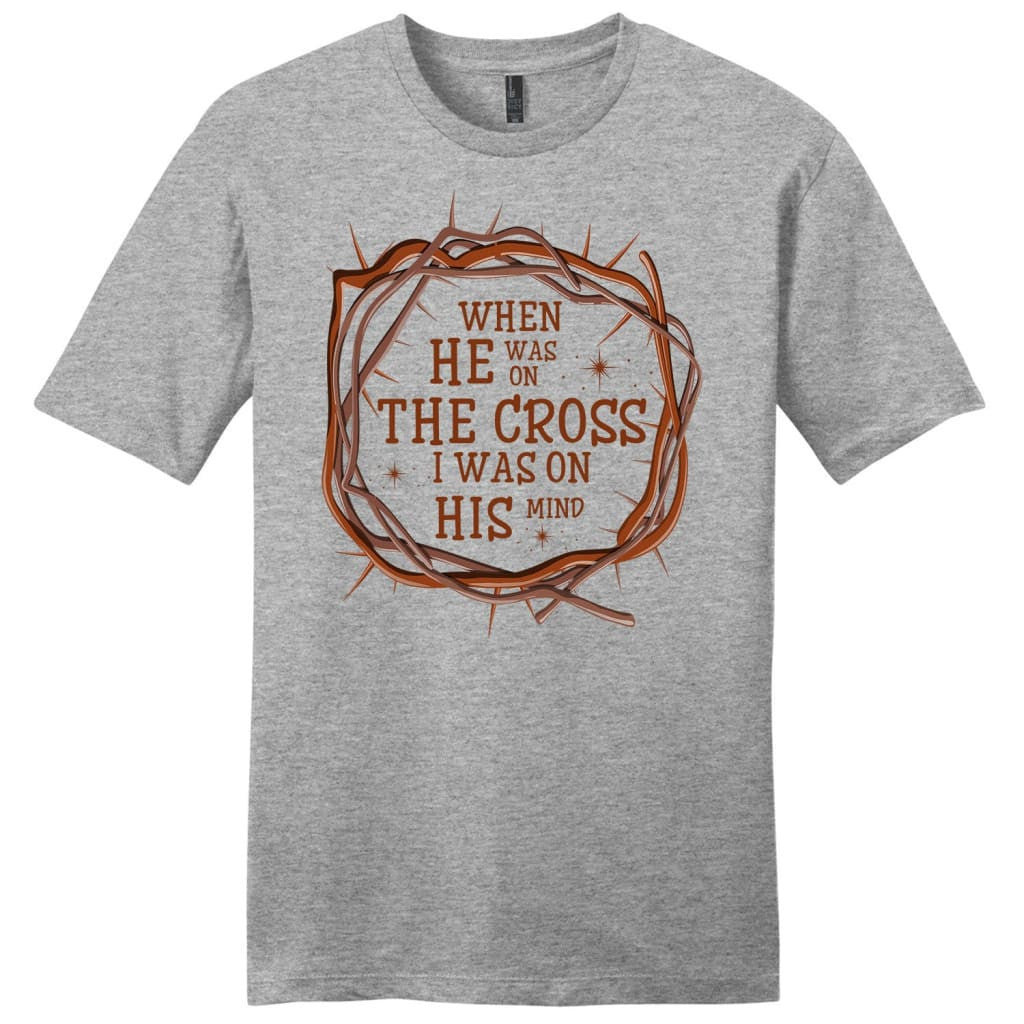 When He was on the cross I was on His mind men's Christian t-shirt