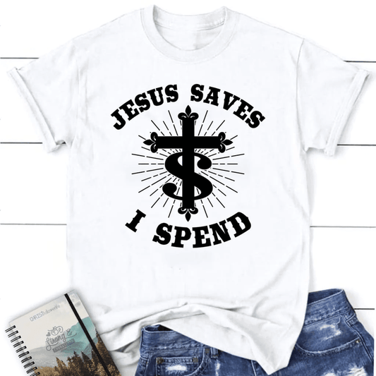 Jesus saves I spend shirt, Women's Christian t-shirts, Jesus shirts