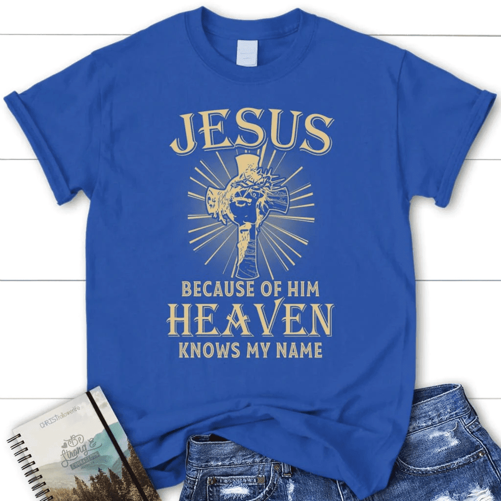 Jesus because of Him heaven knows my name women's Christian t-shirt, Jesus shirts