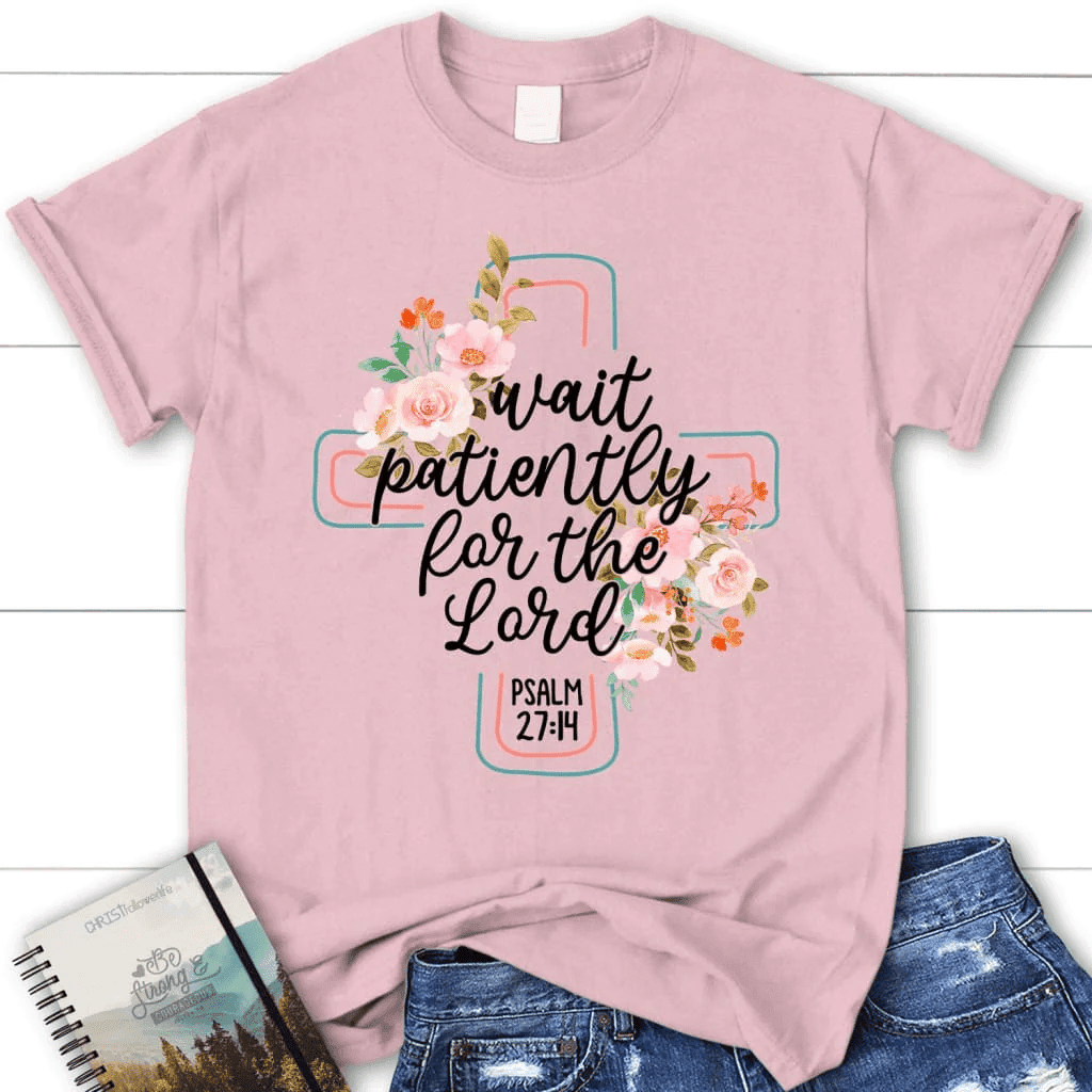Wait patiently for the Lord Psalm 27:14 NLT Bible verse women's Christian t-shirt