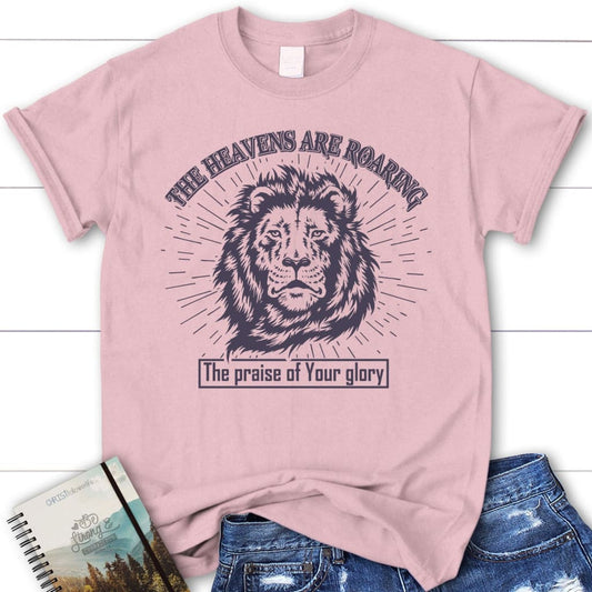 The heavens are roaring the praise of your glory women's Christian t-shirt