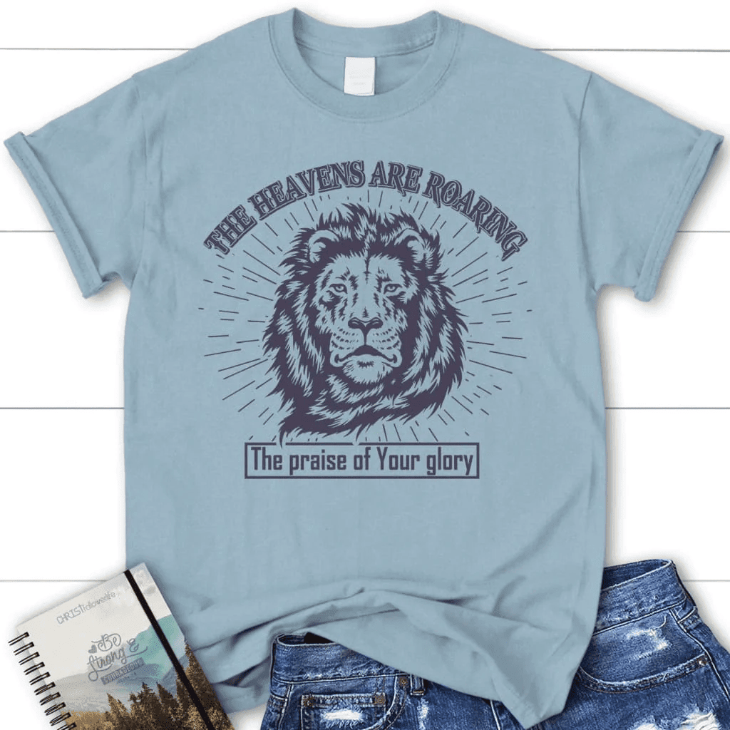 The heavens are roaring the praise of your glory women's Christian t-shirt