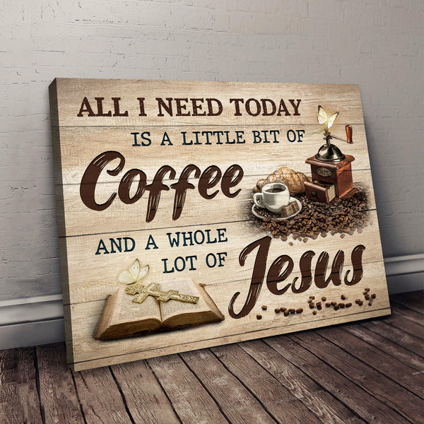 All I Need Today Is A Little Bit Of Coffee And A Whole Lot Of Jesus Canvas Prints Jesus And Coffee Sayings