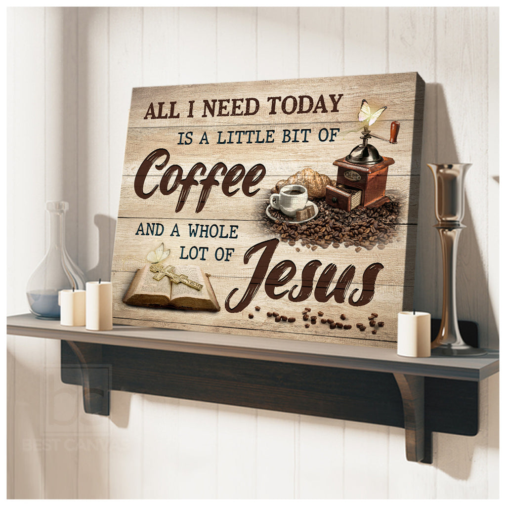 All I Need Today Is A Little Bit Of Coffee And A Whole Lot Of Jesus Canvas Prints Jesus And Coffee Sayings