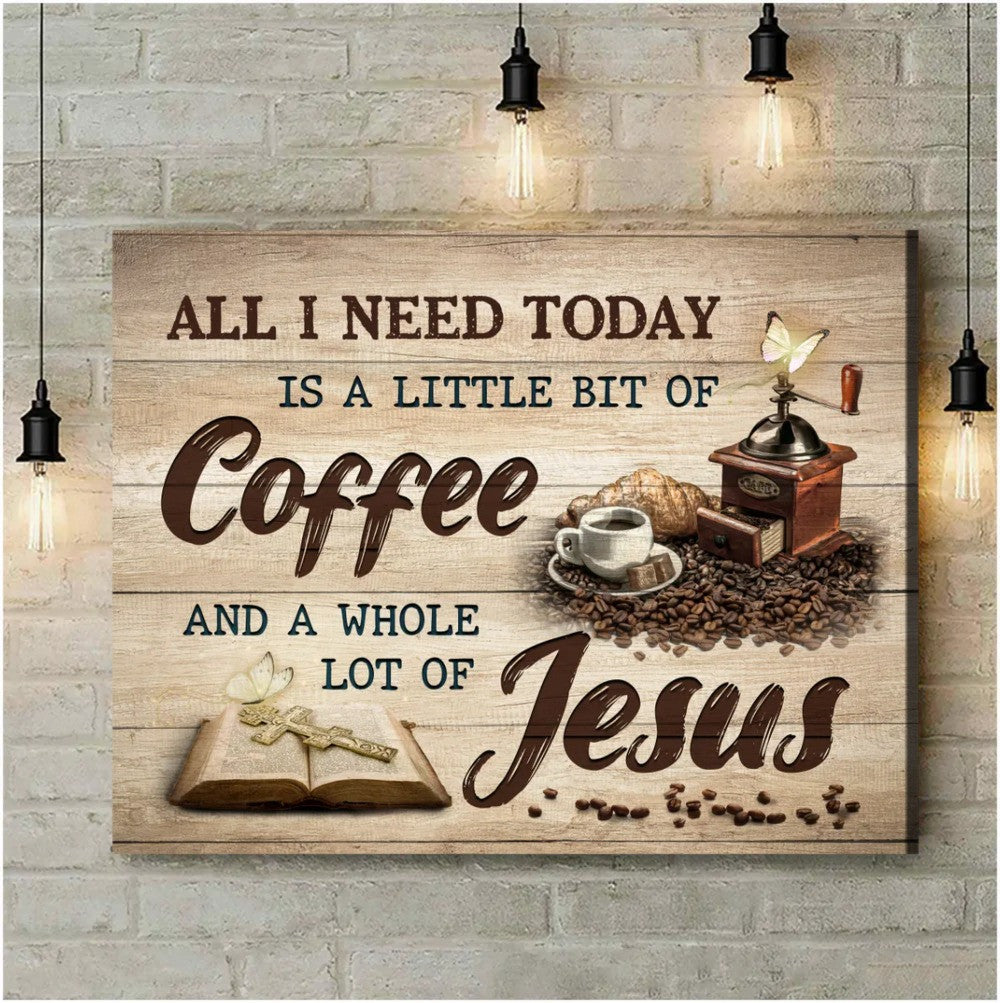 All I Need Today Is A Little Bit Of Coffee And A Whole Lot Of Jesus Canvas Prints Jesus And Coffee Sayings