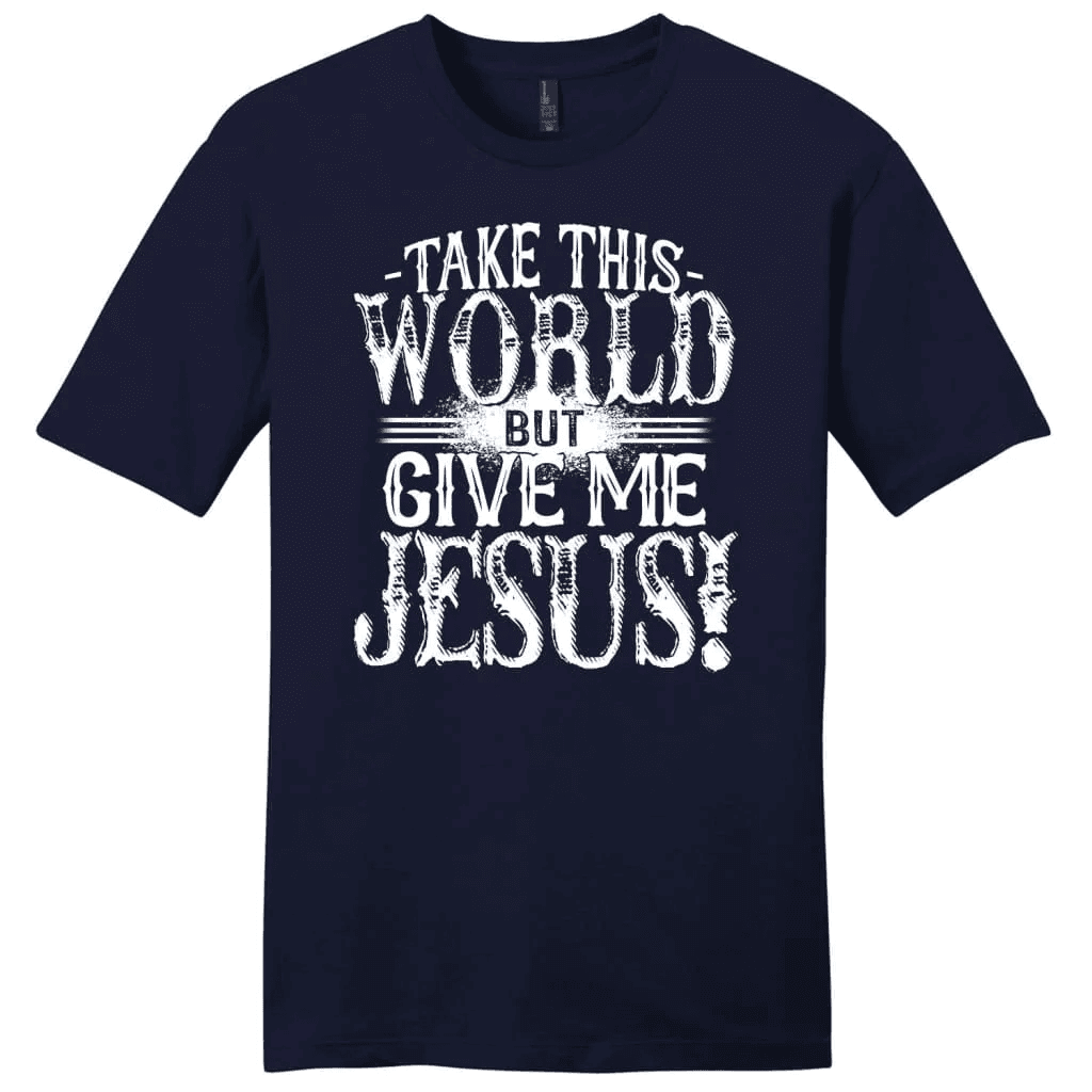 Christian shirts: Take this world but give me Jesus men's Christian t-shirt