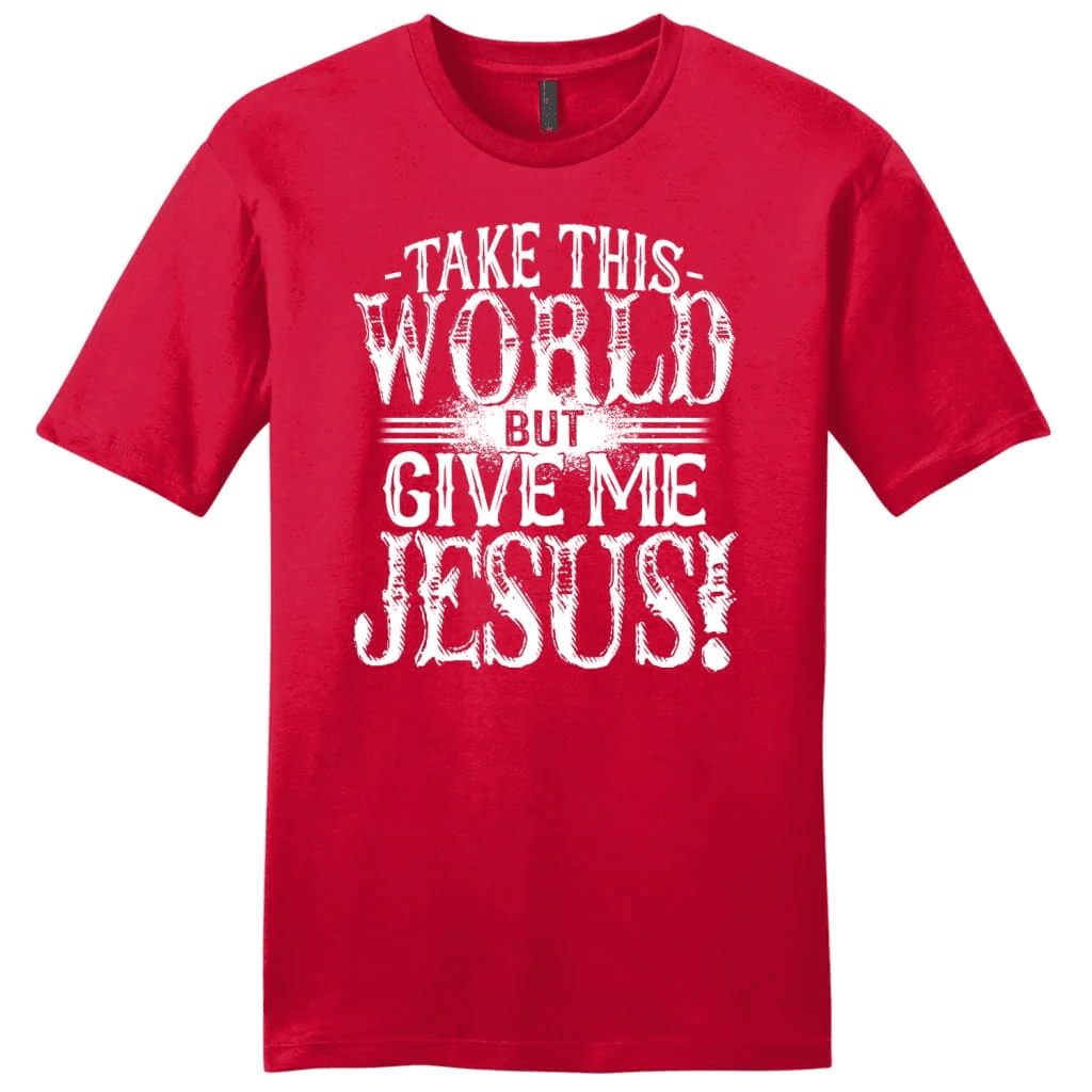 Christian shirts: Take this world but give me Jesus men's Christian t-shirt