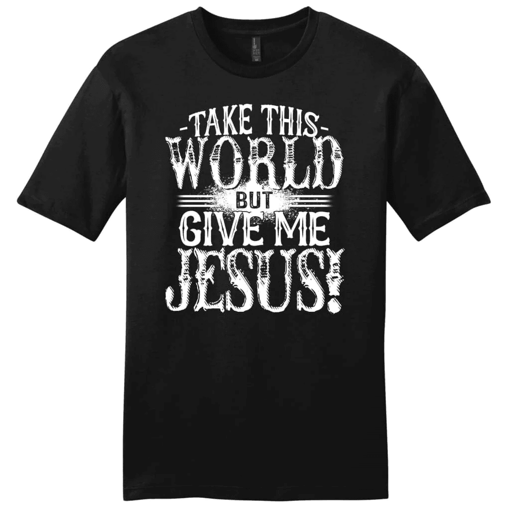 Christian shirts: Take this world but give me Jesus men's Christian t-shirt