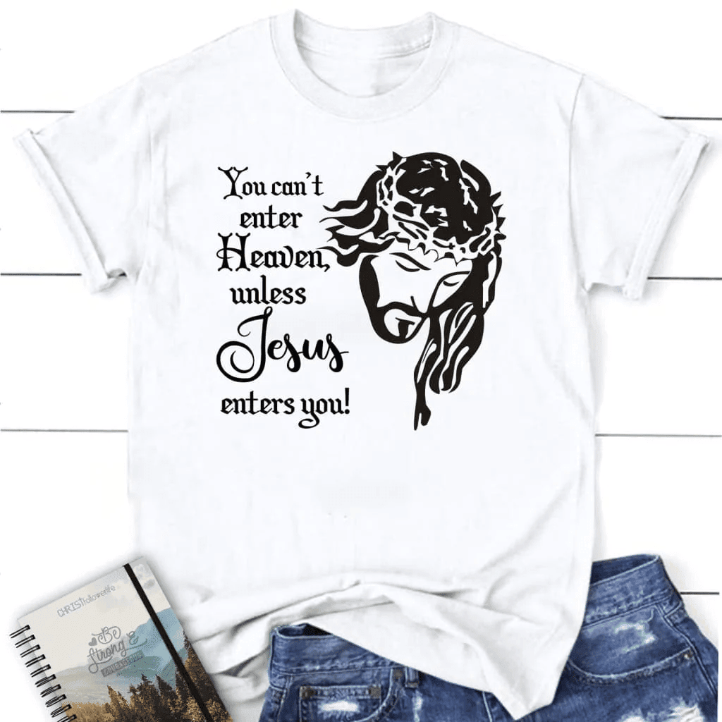You can't enter heaven unless Jesus enters you Womenâ�E�E��E�E�s t-shirt