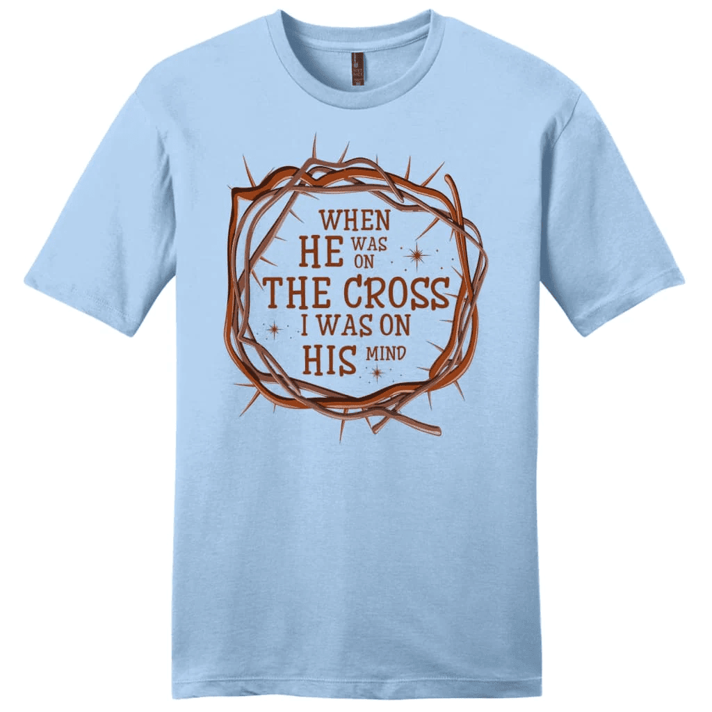 When He was on the cross I was on His mind men's Christian t-shirt