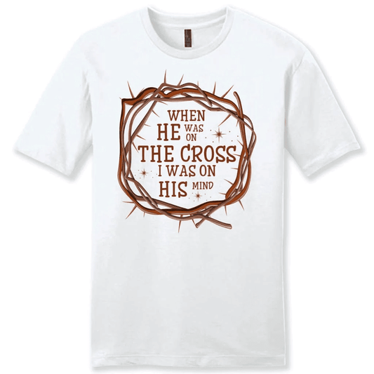 When He was on the cross I was on His mind men's Christian t-shirt