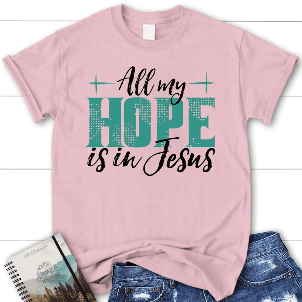 Jesus shirts: All my hope is in Jesus women's t-shirt
