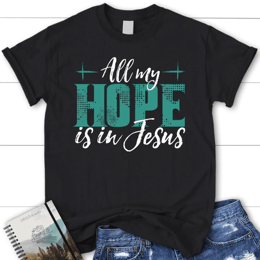 Jesus shirts: All my hope is in Jesus women's t-shirt