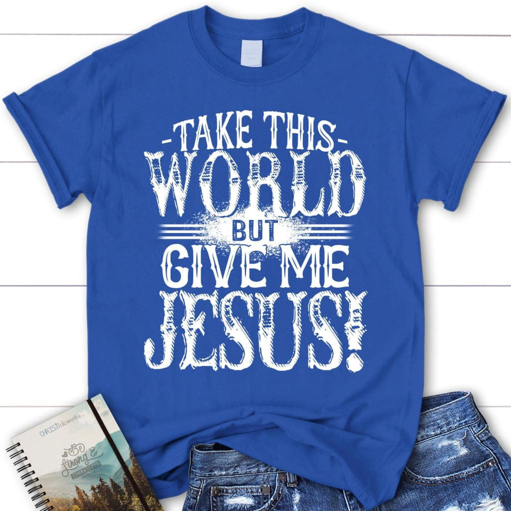 Christian t-shirts: Take this world but give me Jesus women's t-shirt