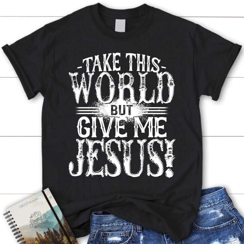 Christian t-shirts: Take this world but give me Jesus women's t-shirt