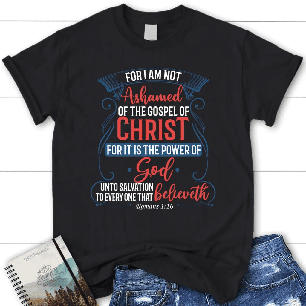 For I am not ashamed of the gospel of Christ Romans 1:16 women's t-shirt, Christian t-shirts