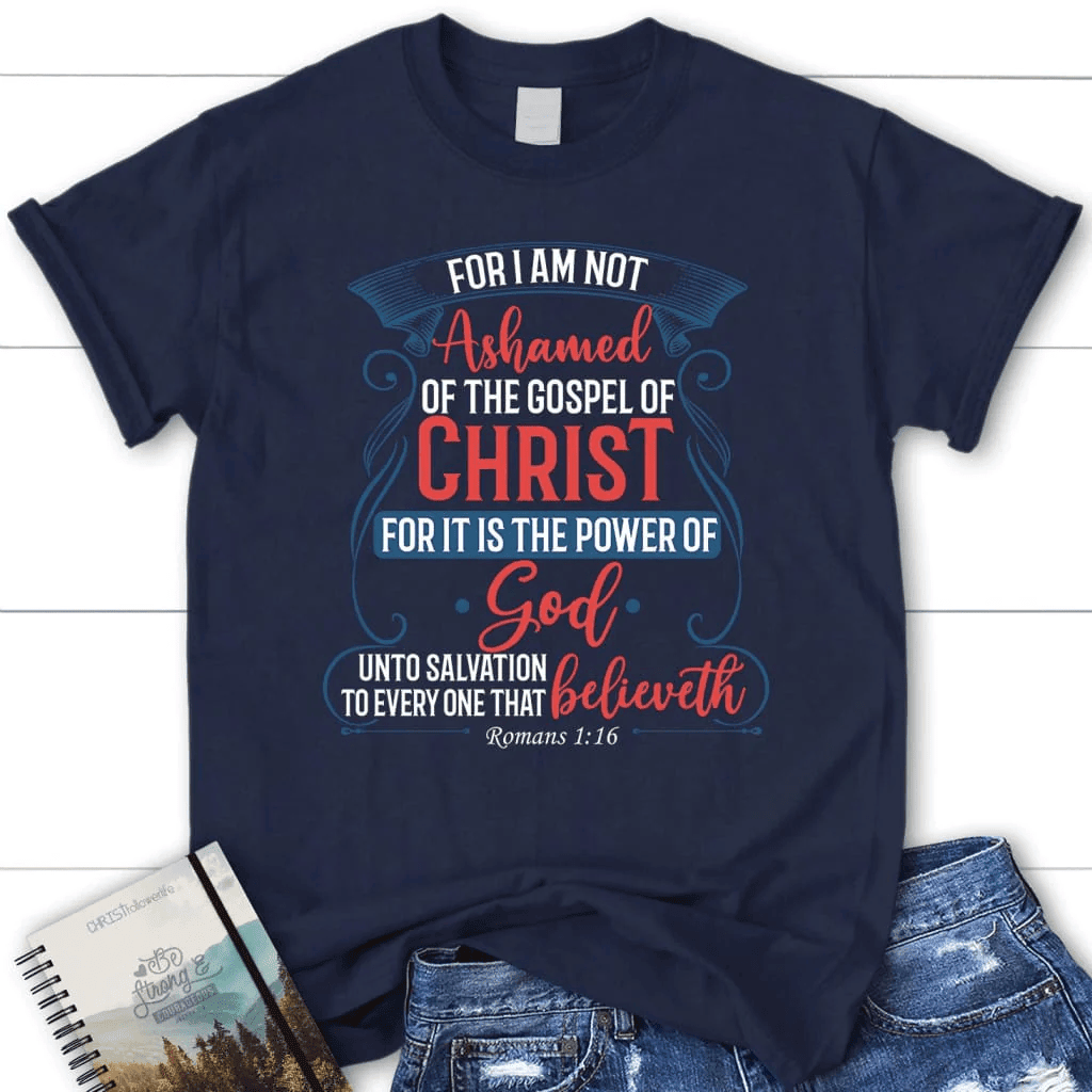 For I am not ashamed of the gospel of Christ Romans 1:16 women's t-shirt, Christian t-shirts