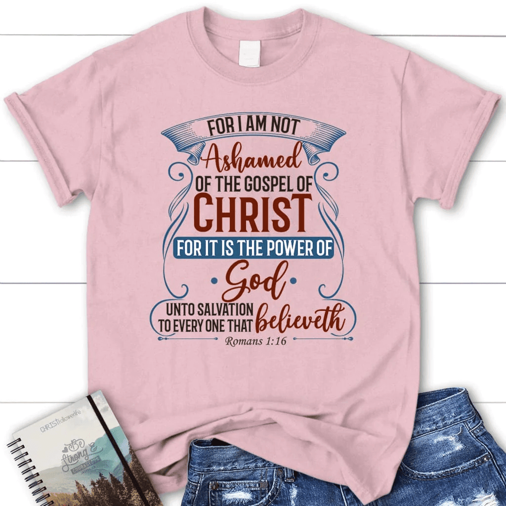 For I am not ashamed of the gospel of Christ Romans 1:16 women's t-shirt, Christian t-shirts
