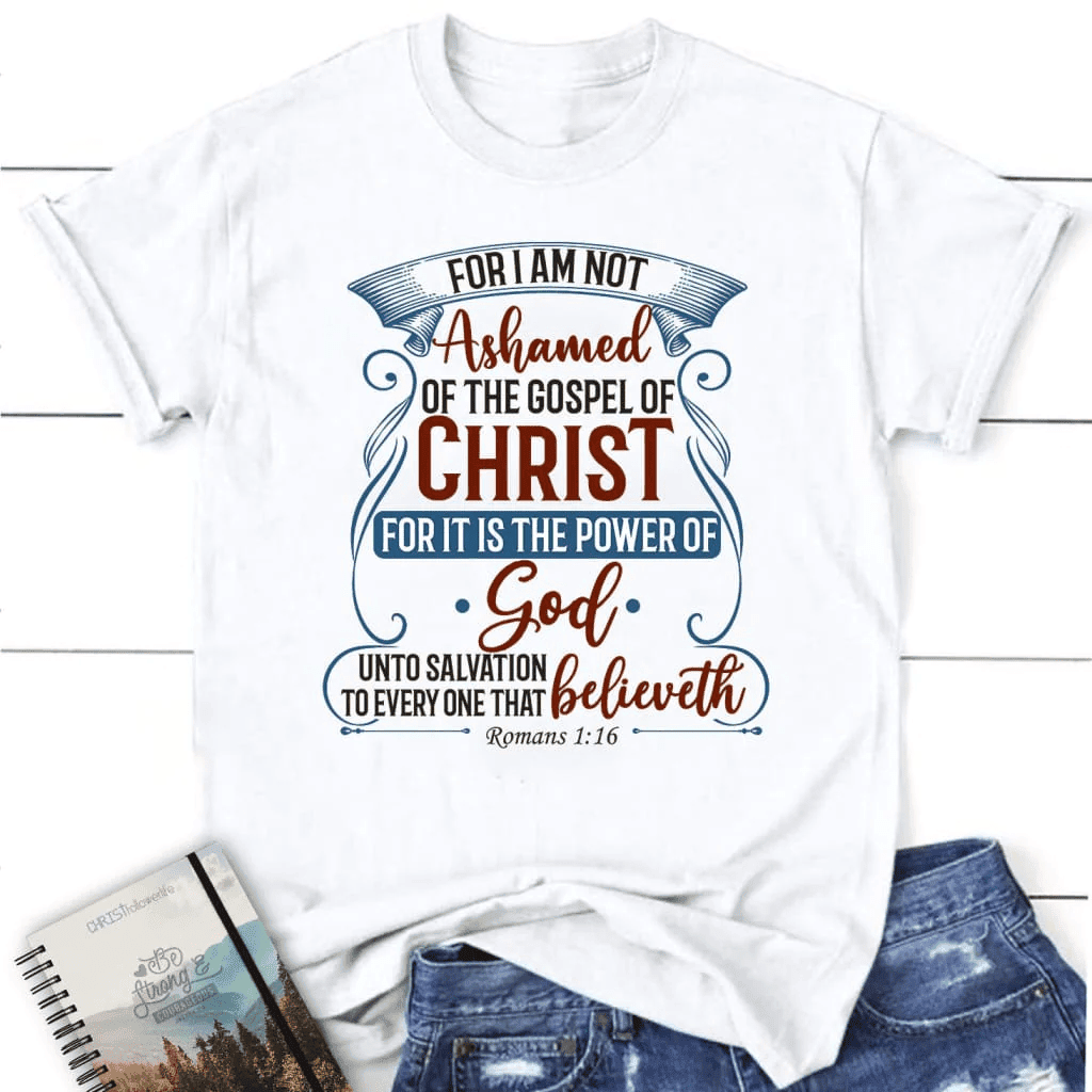 For I am not ashamed of the gospel of Christ Romans 1:16 women's t-shirt, Christian t-shirts