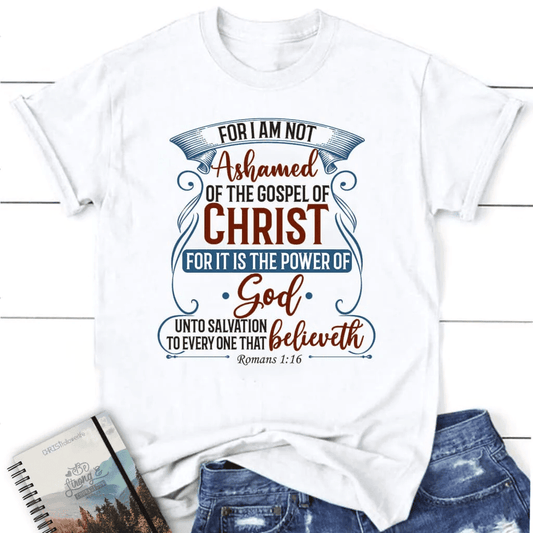 For I am not ashamed of the gospel of Christ Romans 1:16 women's t-shirt, Christian t-shirts
