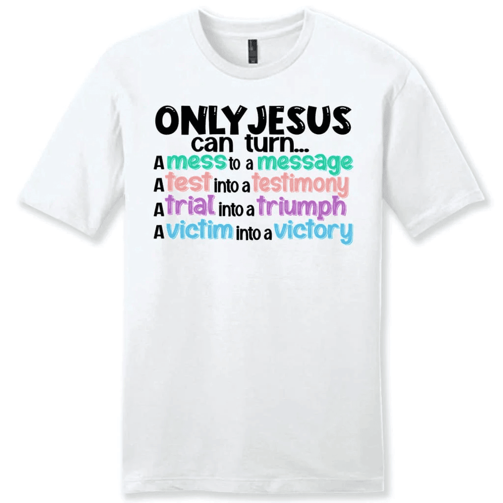 Only Jesus can turn a mess into a message men's Christian t-shirt