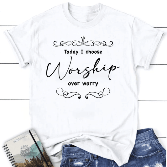 Today I choose worship over worry t-shirt, Christian t-shirts for women