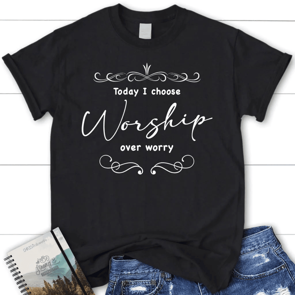 Today I choose worship over worry t-shirt, Christian t-shirts for women
