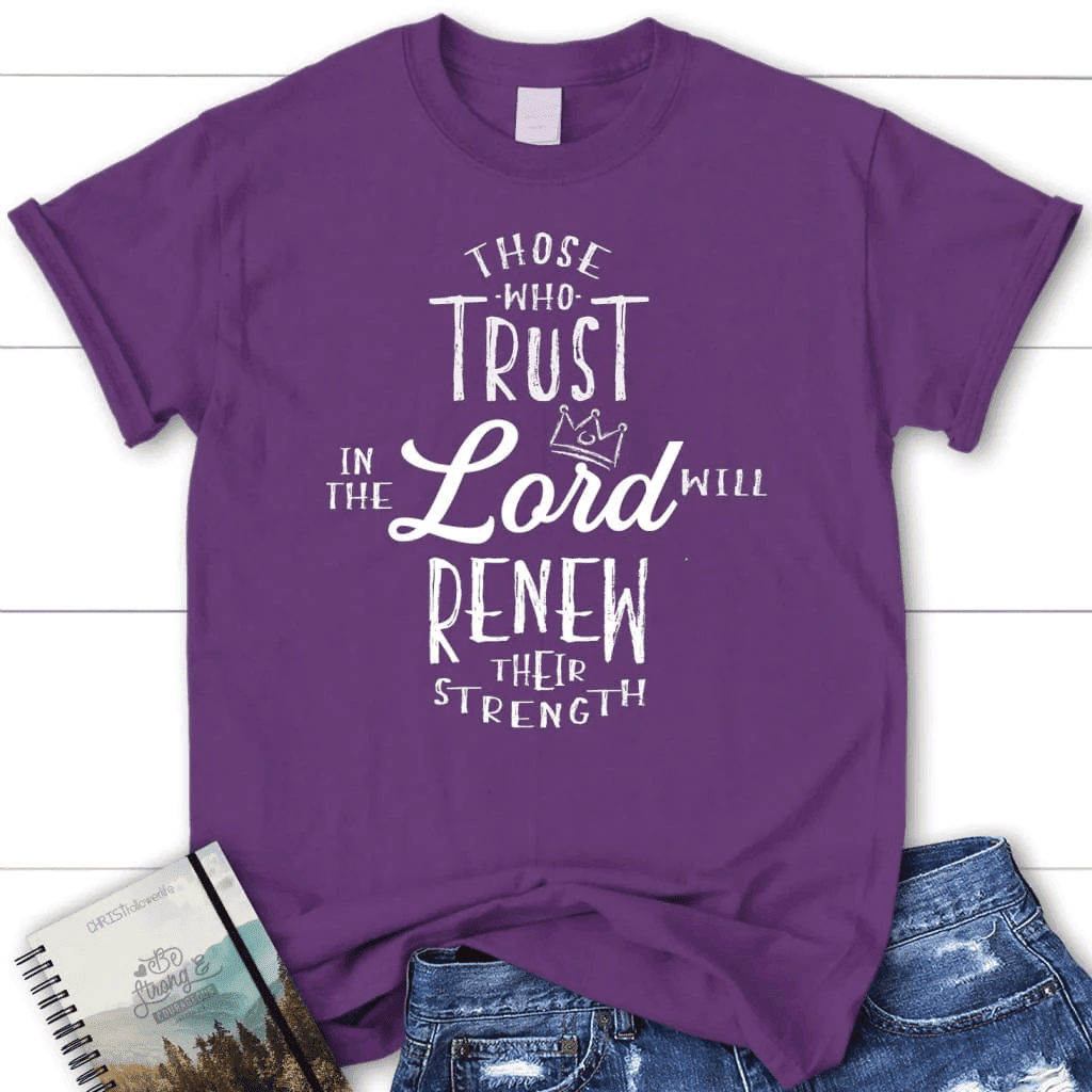 Those who trust in the Lord will renew their strength Womenâ�E�E��E�E�s t-shirt