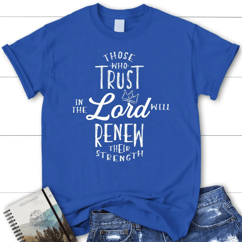 Those who trust in the Lord will renew their strength Womenâ�E�E��E�E�s t-shirt