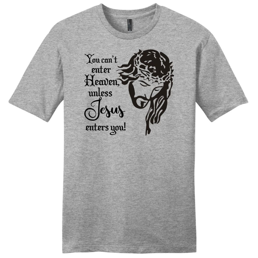 You can't enter heaven unless Jesus enters you Menâ�E�E��E�E�s t-shirt