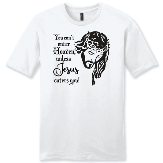You can't enter heaven unless Jesus enters you Menâ�E�E��E�E�s t-shirt