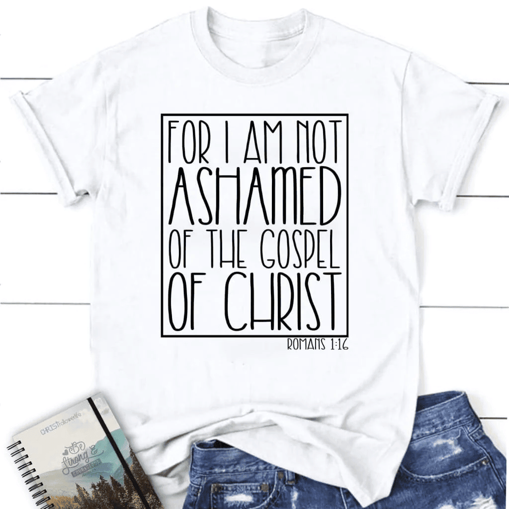 For I am not ashamed of the gospel of Christ Romans 1:16 t-shirt, Women's Christian t-shirts