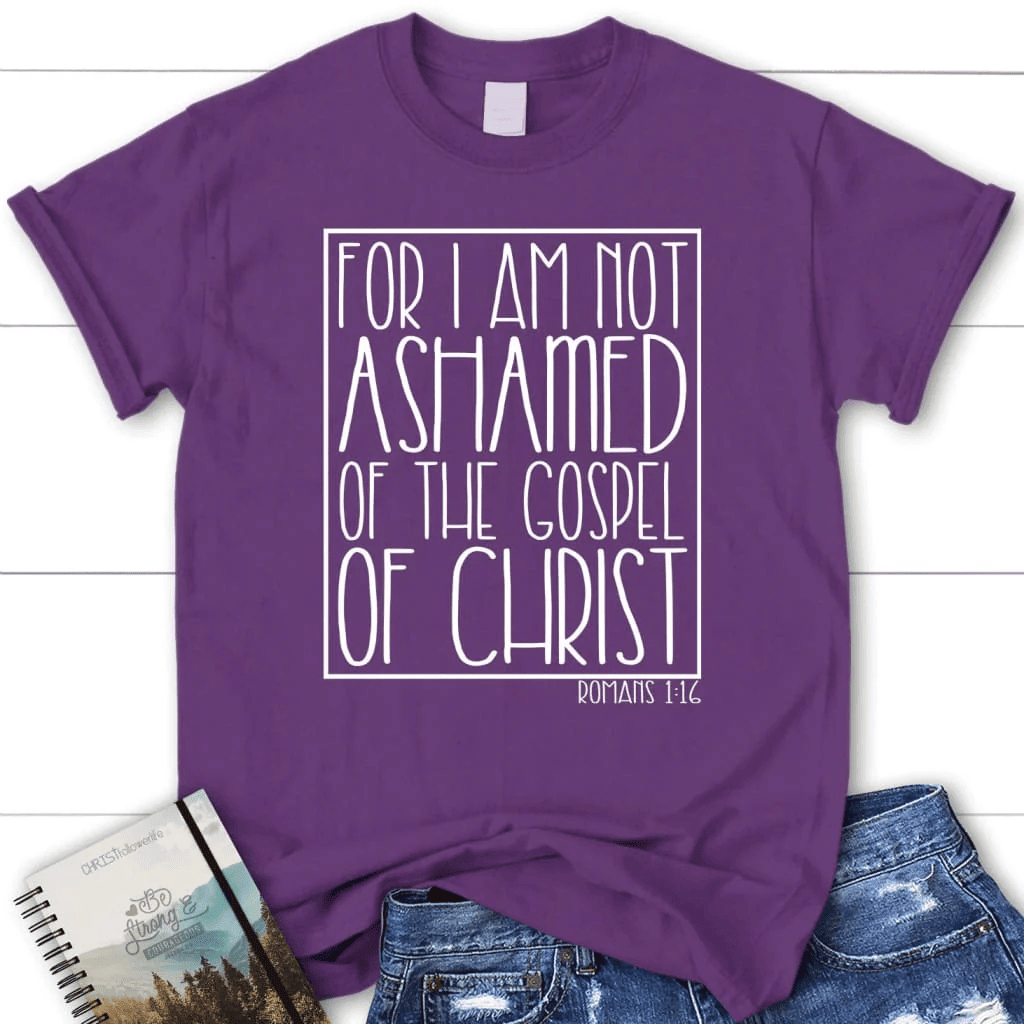 For I am not ashamed of the gospel of Christ Romans 1:16 t-shirt, Women's Christian t-shirts