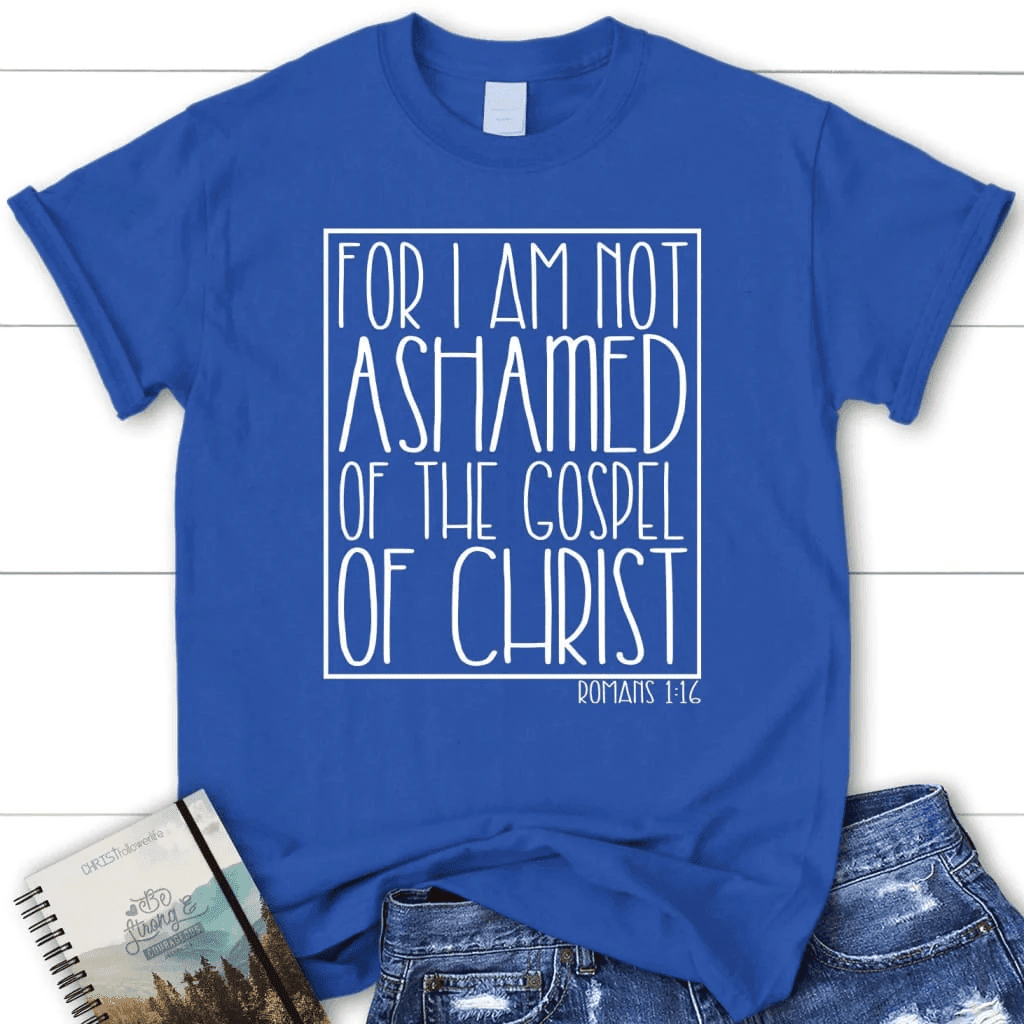 For I am not ashamed of the gospel of Christ Romans 1:16 t-shirt, Women's Christian t-shirts