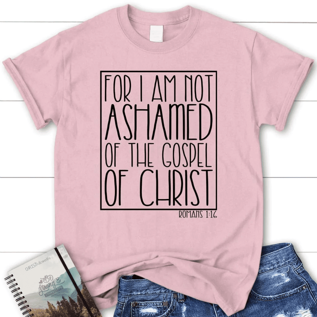 For I am not ashamed of the gospel of Christ Romans 1:16 t-shirt, Women's Christian t-shirts