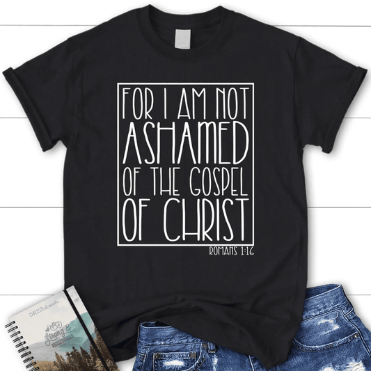 For I am not ashamed of the gospel of Christ Romans 1:16 t-shirt, Women's Christian t-shirts