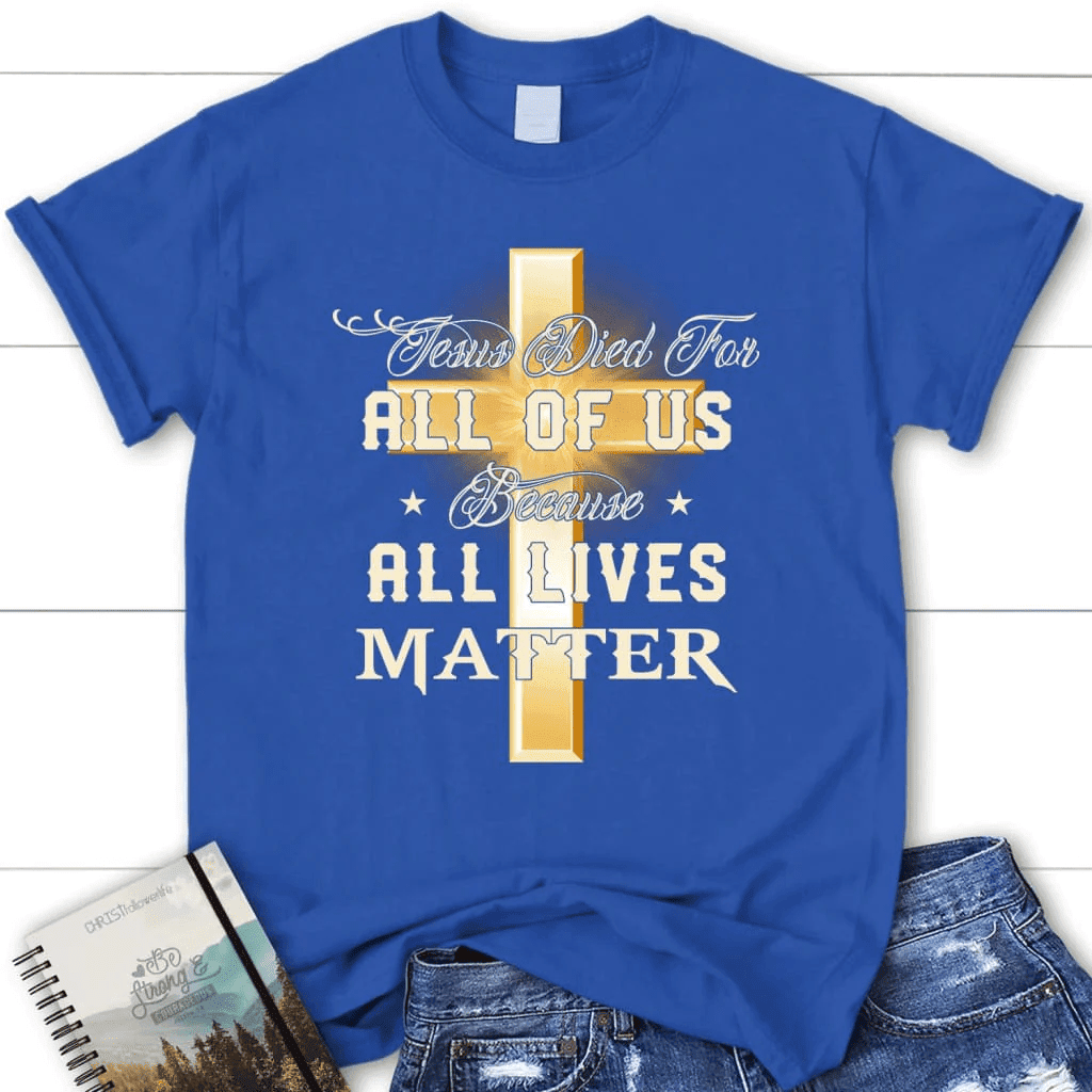 Jesus died for all of us because all lives matter womens Christian t-shirt