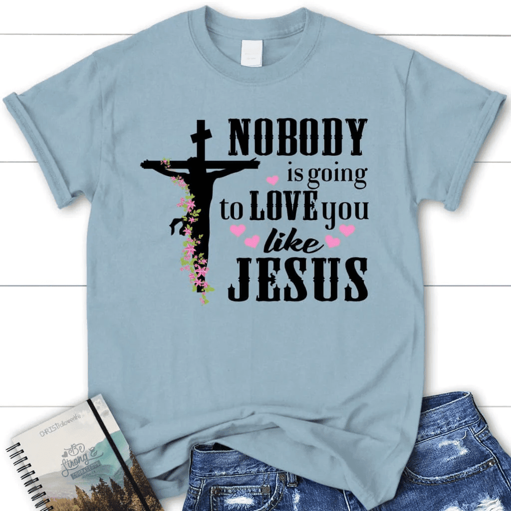 Jesus shirts: Nobody is going to love you like Jesus women's Christian t-shirt