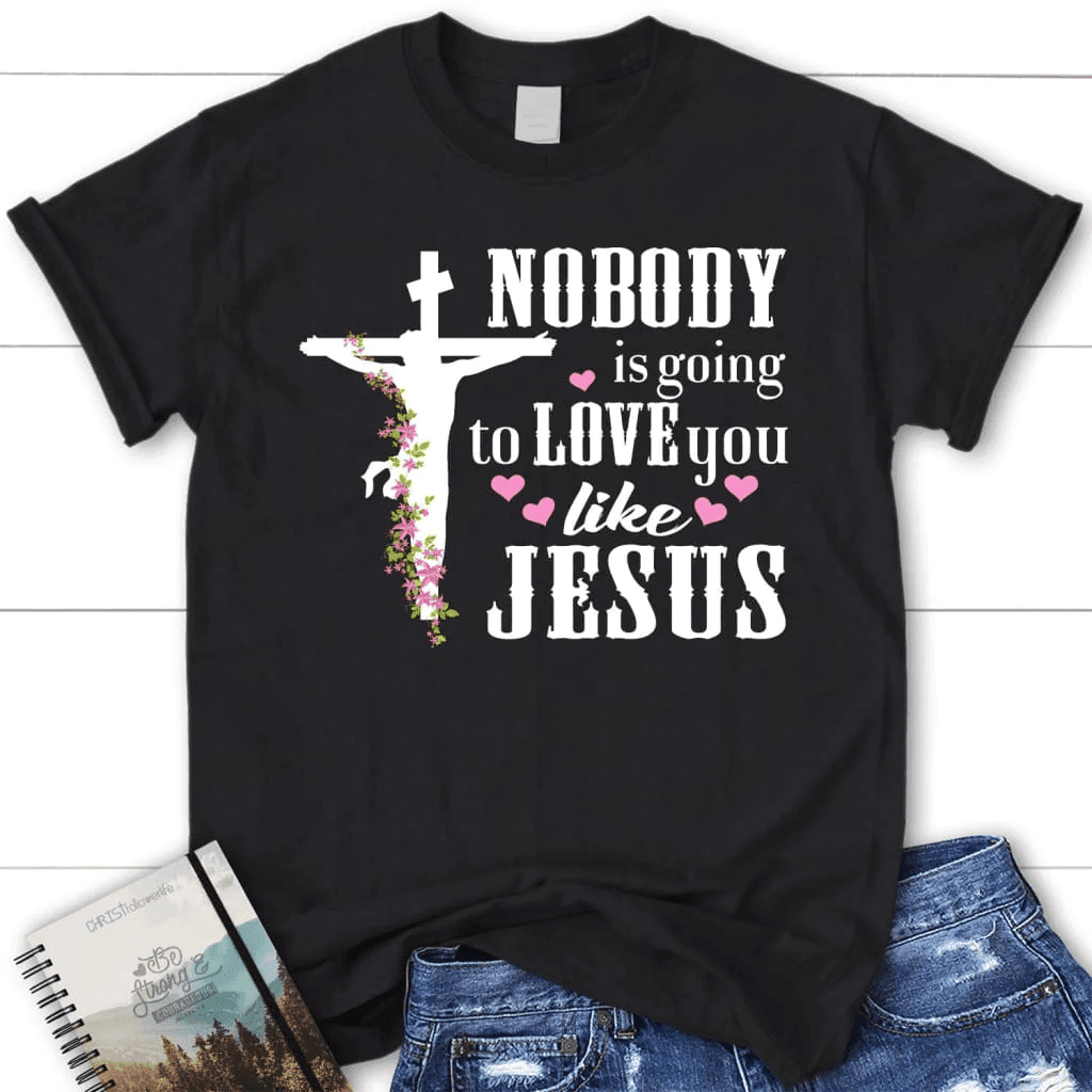 Jesus shirts: Nobody is going to love you like Jesus women's Christian t-shirt