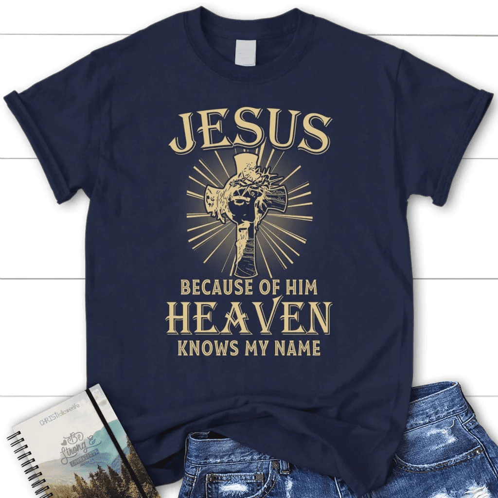 Jesus because of Him heaven knows my name women's Christian t-shirt, Jesus shirts