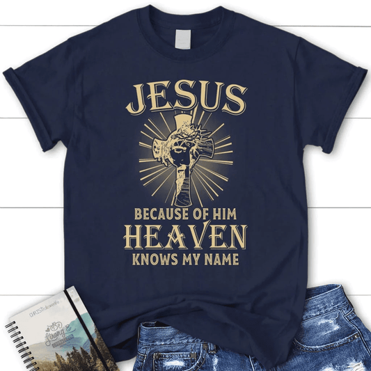 Jesus because of Him heaven knows my name women's Christian t-shirt, Jesus shirts