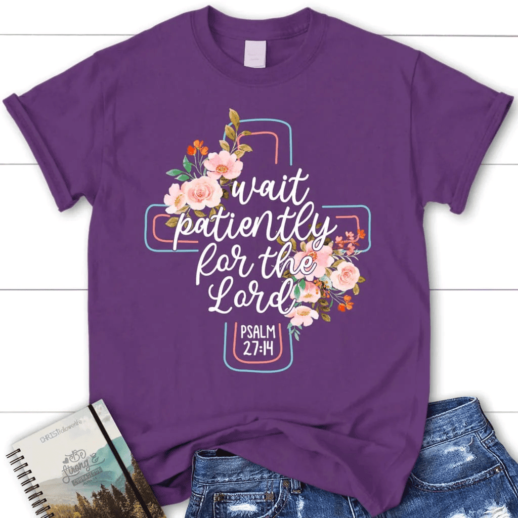 Wait patiently for the Lord Psalm 27:14 NLT Bible verse women's Christian t-shirt