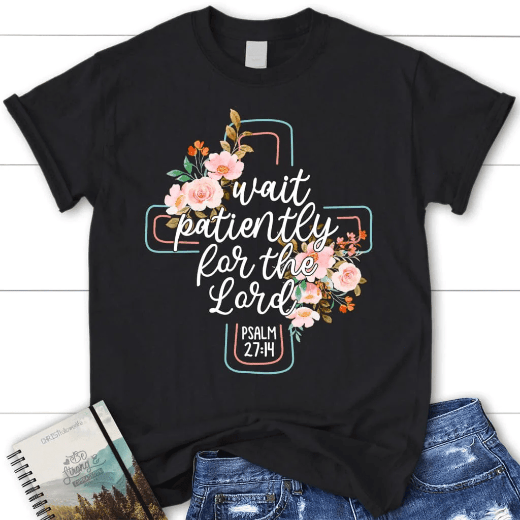 Wait patiently for the Lord Psalm 27:14 NLT Bible verse women's Christian t-shirt