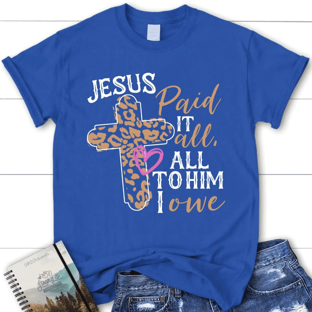 Jesus paid it all all to Him I owe women's Christian t-shirt, Easter Christian gifts