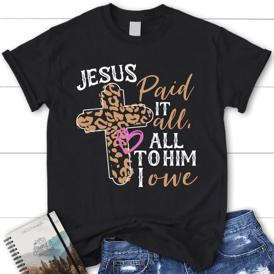 Jesus paid it all all to Him I owe women's Christian t-shirt, Easter Christian gifts