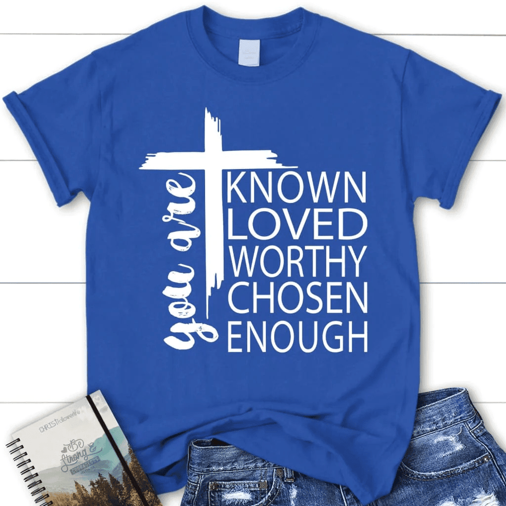 You are known loved worthy chosen enough women's Christian t-shirt
