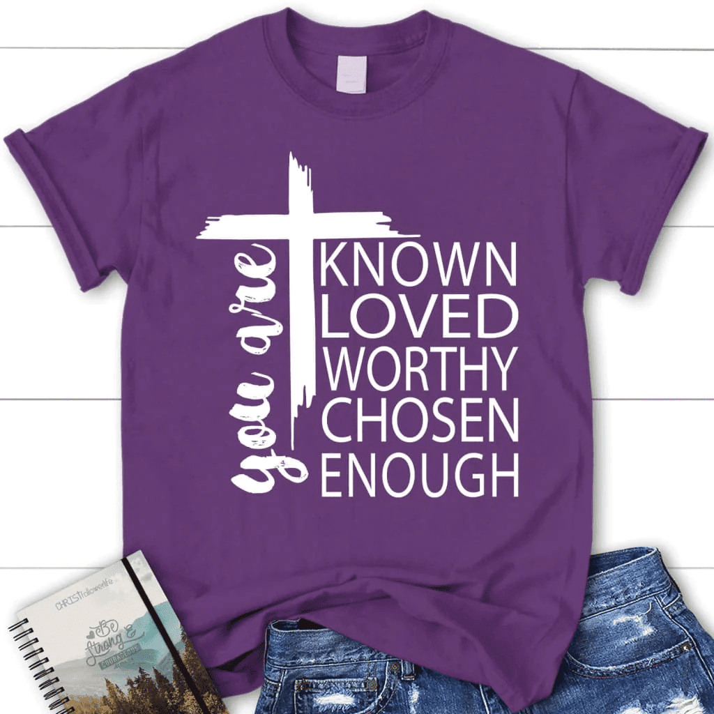 You are known loved worthy chosen enough women's Christian t-shirt
