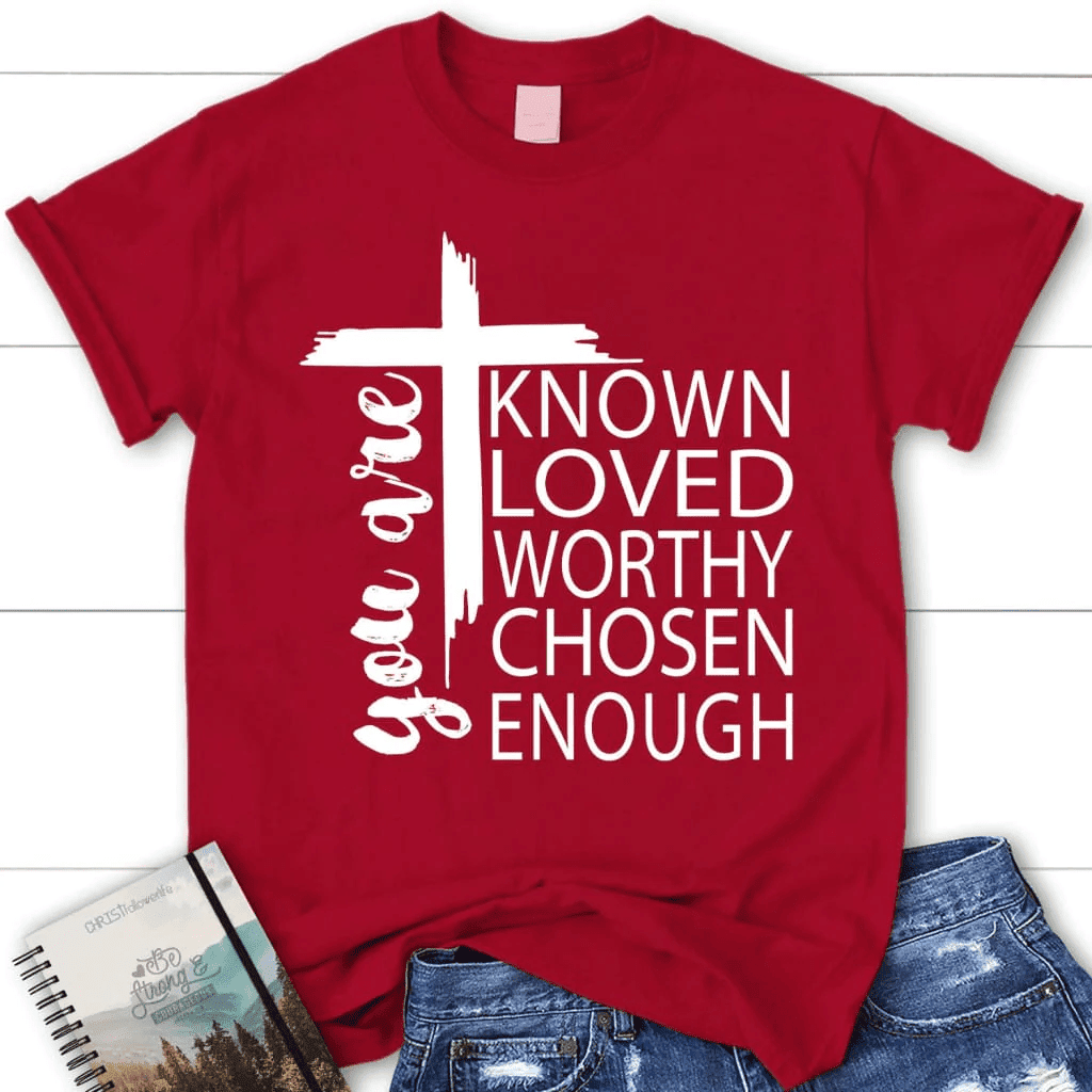 You are known loved worthy chosen enough women's Christian t-shirt