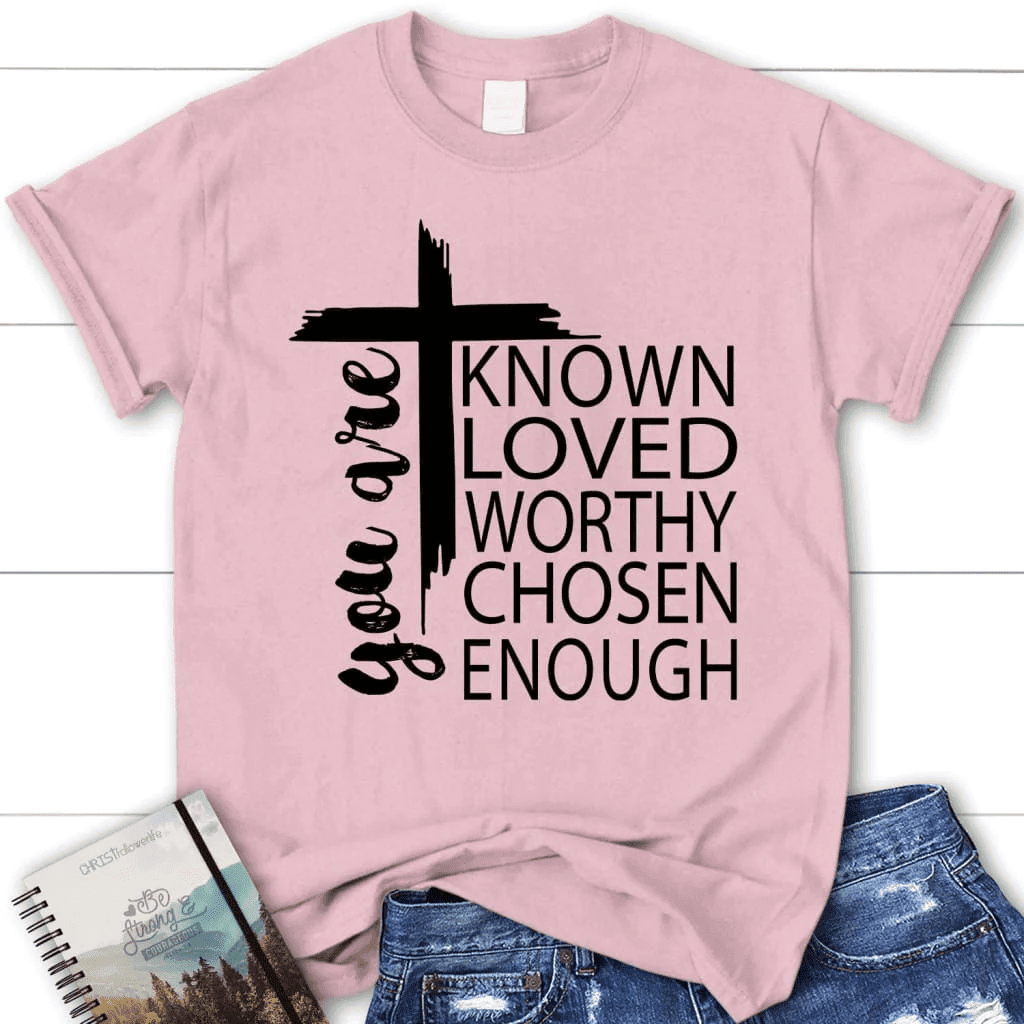 You are known loved worthy chosen enough women's Christian t-shirt