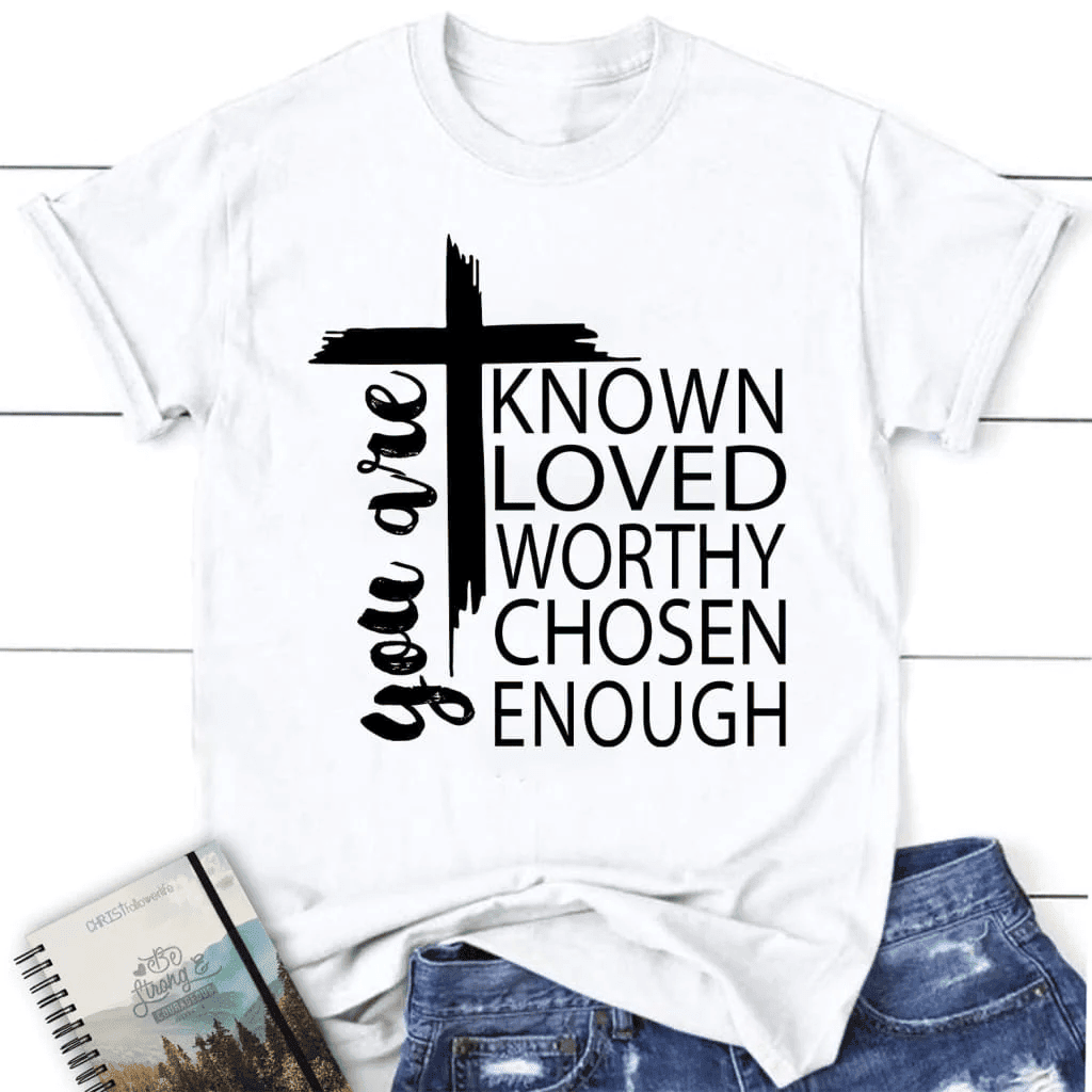 You are known loved worthy chosen enough women's Christian t-shirt